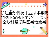 浙江金华科贸职业技术学院的图书馆藏书量如何，简介(金华科贸学院图书馆藏书)
