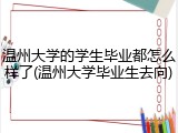 温州大学的学生毕业都怎么样了(温州大学毕业生去向)