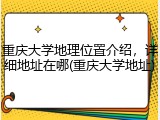 重庆大学地理位置介绍，详细地址在哪(重庆大学地址)