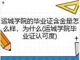 运城学院的毕业证含金量怎么样，为什么(运城学院毕业证认可度)