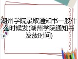 湖州学院录取通知书一般什么时候发(湖州学院通知书发放时间)