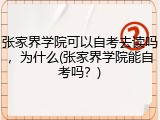 张家界学院可以自考去读吗，为什么(张家界学院能自考吗？)