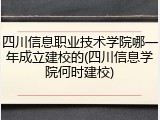 四川信息职业技术学院哪一年成立建校的(四川信息学院何时建校)