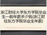 浙江财经大学东方学院毕业生一般年薪多少钱(浙江财经东方学院毕业生年薪)