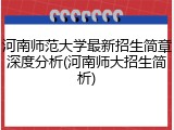 河南师范大学最新招生简章深度分析(河南师大招生简析)