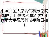 中国计量大学现代科技学院如何，口碑怎么样？(中国计量大学现代科技学院口碑)