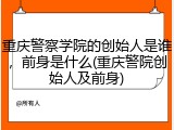 重庆警察学院的创始人是谁，前身是什么(重庆警院创始人及前身)