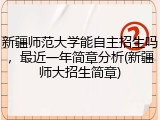 新疆师范大学能自主招生吗，最近一年简章分析(新疆师大招生简章)