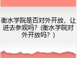 衡水学院是否对外开放，让进去参观吗？(衡水学院对外开放吗？)