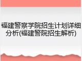 福建警察学院招生计划详细分析(福建警院招生解析)