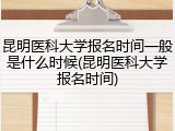 昆明医科大学报名时间一般是什么时候(昆明医科大学报名时间)