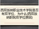 西双版纳职业技术学院是否有双学位，为什么(西双版纳职院双学位原因)
