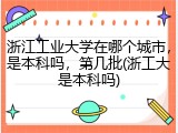 浙江工业大学在哪个城市，是本科吗，第几批(浙工大是本科吗)