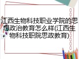 江西生物科技职业学院的思想政治教育怎么样(江西生物科技职院思政教育)