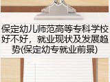 保定幼儿师范高等专科学校好不好，就业现状及发展趋势(保定幼专就业前景)