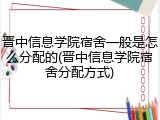 晋中信息学院宿舍一般是怎么分配的(晋中信息学院宿舍分配方式)
