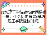 潍坊理工学院建校时间是哪一年，什么历史背景(潍坊理工学院建校时间)