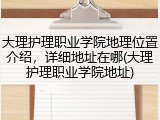 大理护理职业学院地理位置介绍，详细地址在哪(大理护理职业学院地址)