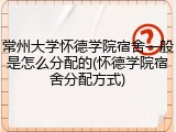 常州大学怀德学院宿舍一般是怎么分配的(怀德学院宿舍分配方式)