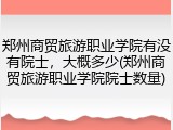 郑州商贸旅游职业学院有没有院士，大概多少(郑州商贸旅游职业学院院士数量)