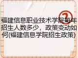 福建信息职业技术学院每年招生人数多少，政策变动如何(福建信息学院招生政策)