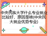 中央民族大学什么专业就业比较好，原因是啥(中央民大就业优势专业)