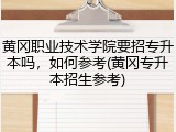 黄冈职业技术学院要招专升本吗，如何参考(黄冈专升本招生参考)