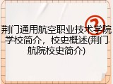 荆门通用航空职业技术学院学校简介，校史概述(荆门航院校史简介)