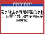 南京晓庄学院是哪里的学校，在哪个城市(南京晓庄学院在哪)