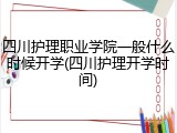 四川护理职业学院一般什么时候开学(四川护理开学时间)