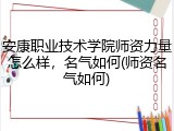 安康职业技术学院师资力量怎么样，名气如何(师资名气如何)
