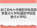 浙江农林大学暨阳学院是国家重点大学吗(暨阳学院是重点大学吗)