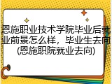 恩施职业技术学院毕业后就业前景怎么样，毕业生去向(恩施职院就业去向)