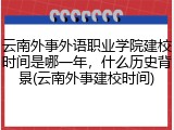 云南外事外语职业学院建校时间是哪一年，什么历史背景(云南外事建校时间)