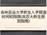 吉林农业大学新生入学报道时间和指南(吉农大新生报到指南)