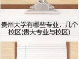 贵州大学有哪些专业，几个校区(贵大专业与校区)