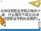 北京经贸职业学院占地多少亩，什么情况下成立(北京经贸职业学院校史面积)