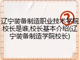 辽宁装备制造职业技术学院校长是谁,校长基本介绍(辽宁装备制造学院校长)