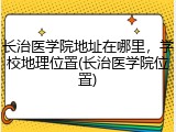 长治医学院地址在哪里，学校地理位置(长治医学院位置)