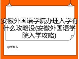 安徽外国语学院办理入学有什么攻略没(安徽外国语学院入学攻略)