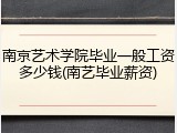南京艺术学院毕业一般工资多少钱(南艺毕业薪资)