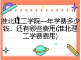 淮北理工学院一年学费多少钱，还有哪些费用(淮北理工学费费用)