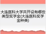大连医科大学共开设有哪些类型奖学金(大连医科奖学金种类)
