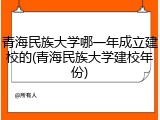 青海民族大学哪一年成立建校的(青海民族大学建校年份)