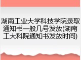 湖南工业大学科技学院录取通知书一般几号发放(湖南工大科院通知书发放时间)