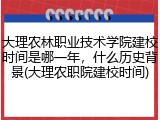 大理农林职业技术学院建校时间是哪一年，什么历史背景(大理农职院建校时间)