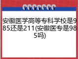 安徽医学高等专科学校是985还是211(安徽医专是985吗)
