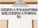 沈阳药科大学毕业如何调档案呢(沈阳药科大学调档流程)
