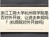 浙江工商大学杭州商学院是否对外开放，让进去参观吗？(杭商院对外开放吗)