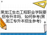 黑龙江生态工程职业学院要招专升本吗，如何参考(黑龙江专升本招生参考)